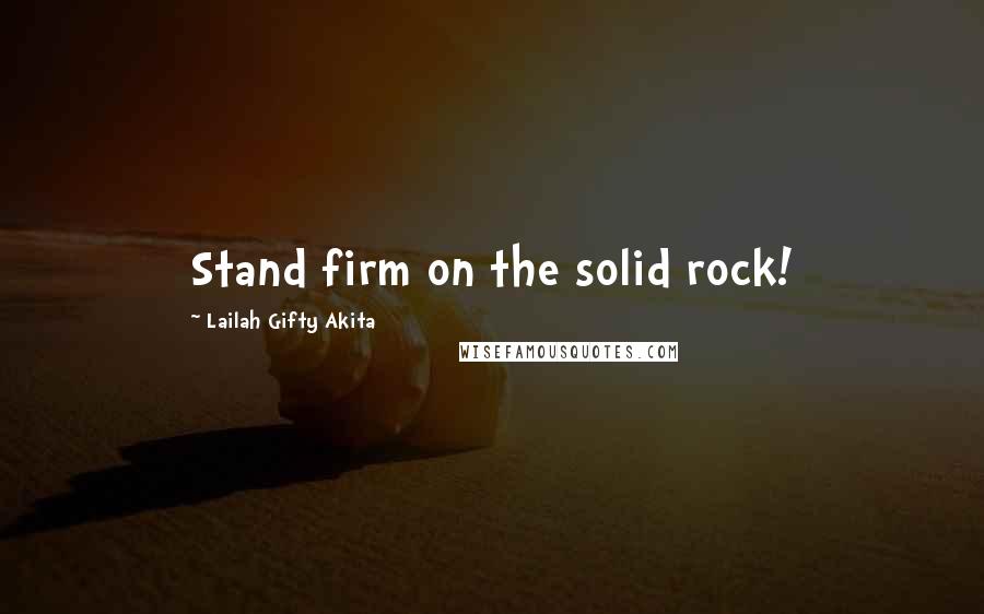 Lailah Gifty Akita Quotes: Stand firm on the solid rock!