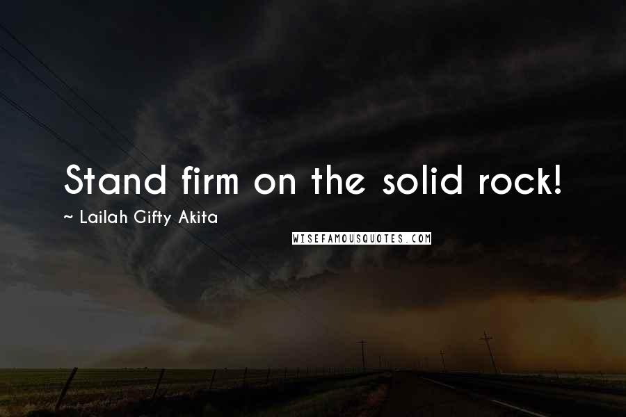 Lailah Gifty Akita Quotes: Stand firm on the solid rock!