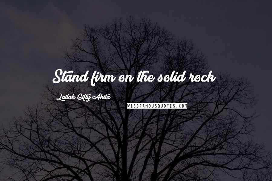 Lailah Gifty Akita Quotes: Stand firm on the solid rock!