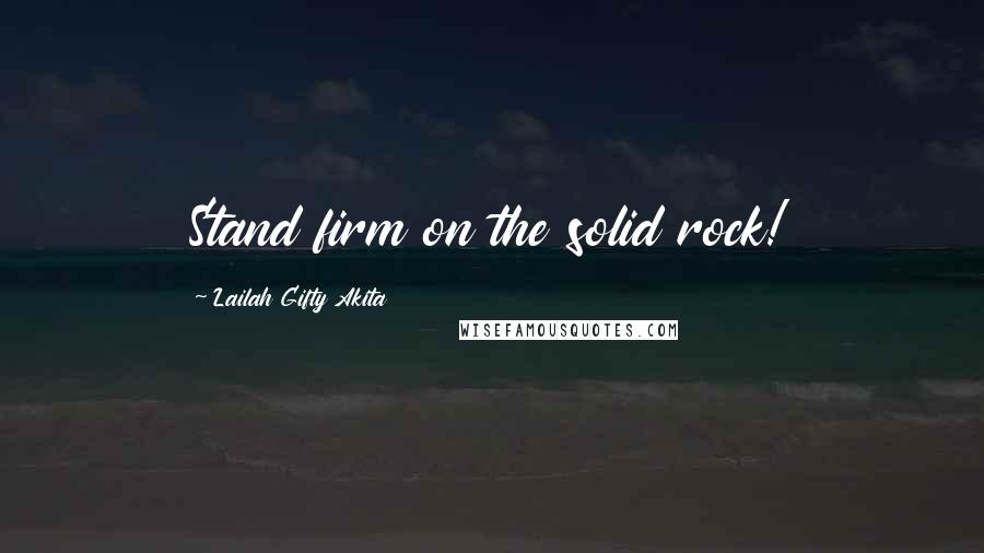 Lailah Gifty Akita Quotes: Stand firm on the solid rock!