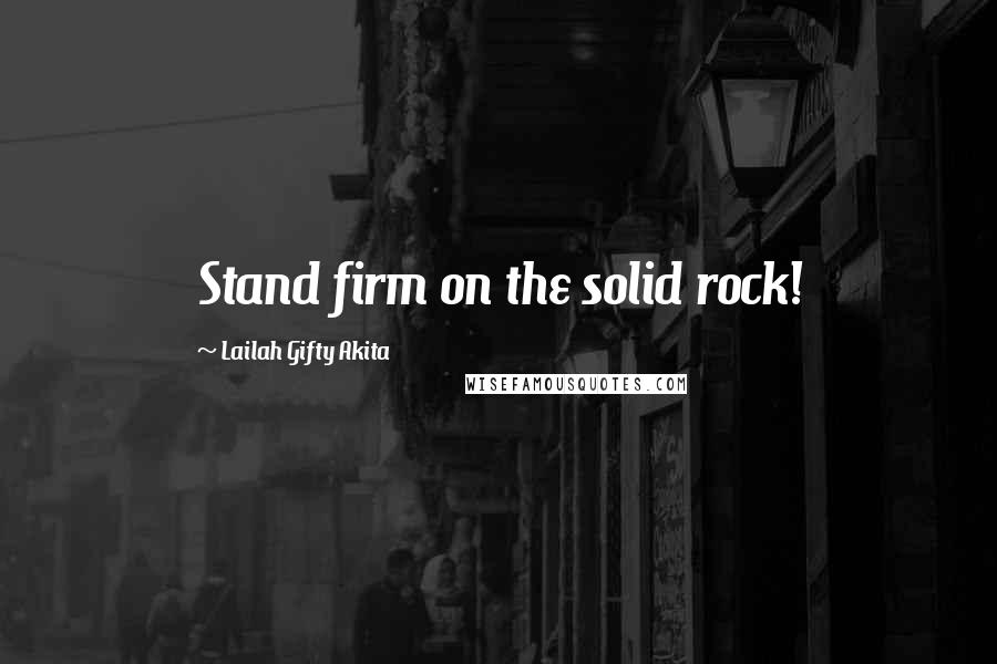 Lailah Gifty Akita Quotes: Stand firm on the solid rock!