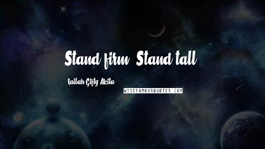 Lailah Gifty Akita Quotes: Stand firm. Stand tall.