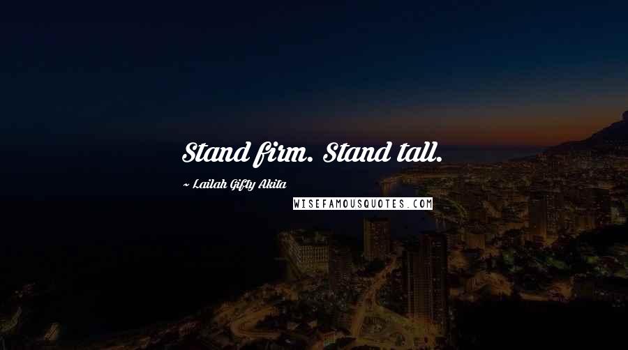 Lailah Gifty Akita Quotes: Stand firm. Stand tall.