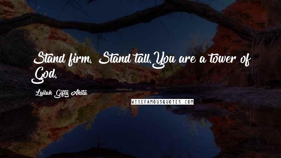 Lailah Gifty Akita Quotes: Stand firm. Stand tall.You are a tower of God.