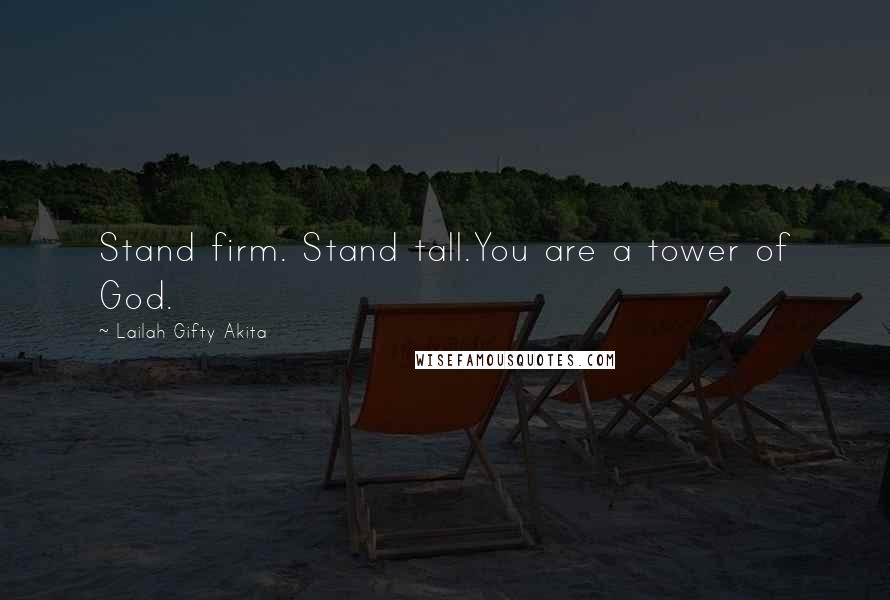 Lailah Gifty Akita Quotes: Stand firm. Stand tall.You are a tower of God.