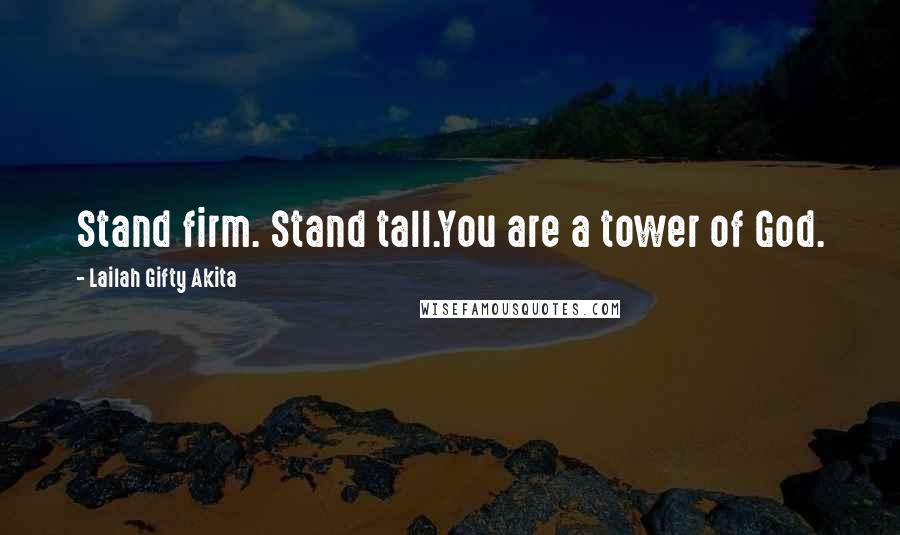 Lailah Gifty Akita Quotes: Stand firm. Stand tall.You are a tower of God.