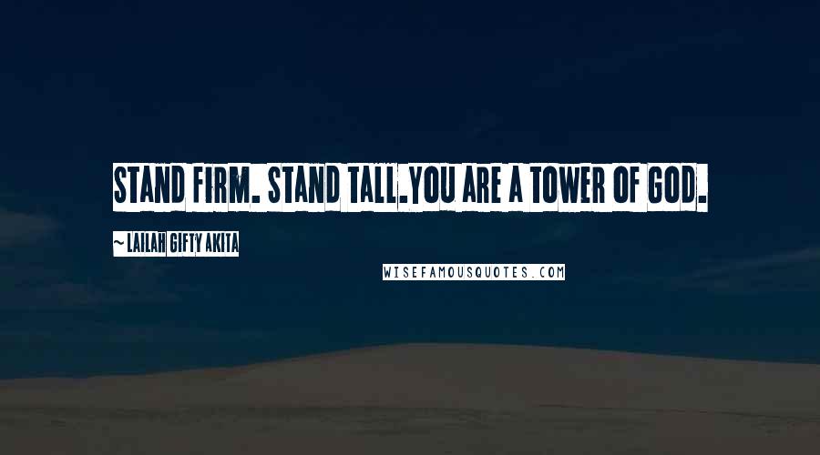 Lailah Gifty Akita Quotes: Stand firm. Stand tall.You are a tower of God.