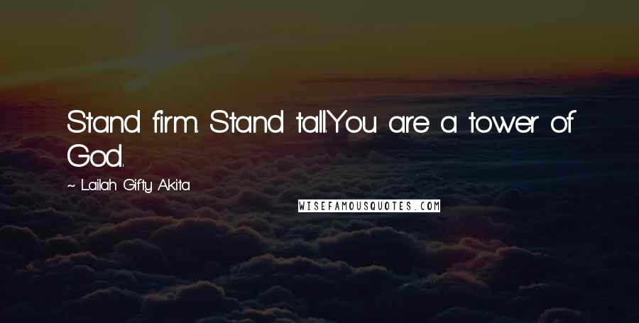 Lailah Gifty Akita Quotes: Stand firm. Stand tall.You are a tower of God.