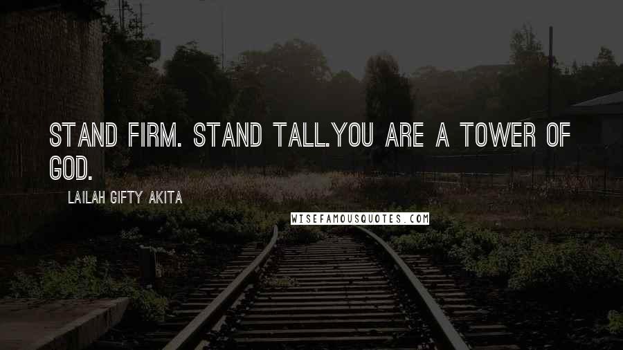 Lailah Gifty Akita Quotes: Stand firm. Stand tall.You are a tower of God.