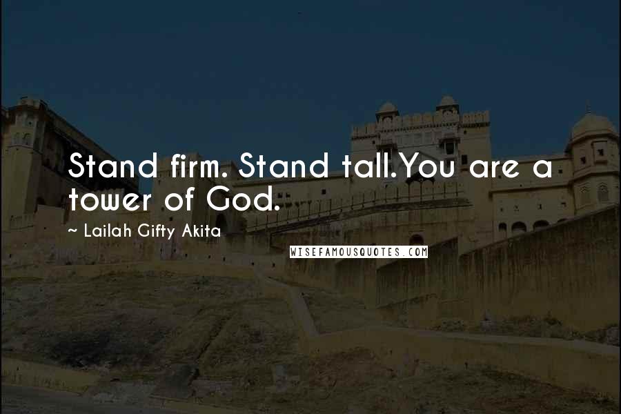 Lailah Gifty Akita Quotes: Stand firm. Stand tall.You are a tower of God.