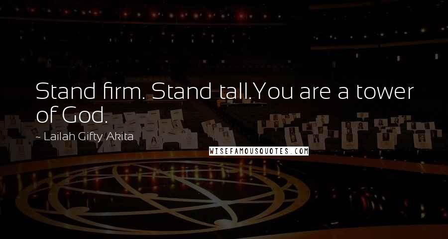 Lailah Gifty Akita Quotes: Stand firm. Stand tall.You are a tower of God.