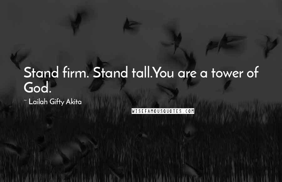 Lailah Gifty Akita Quotes: Stand firm. Stand tall.You are a tower of God.