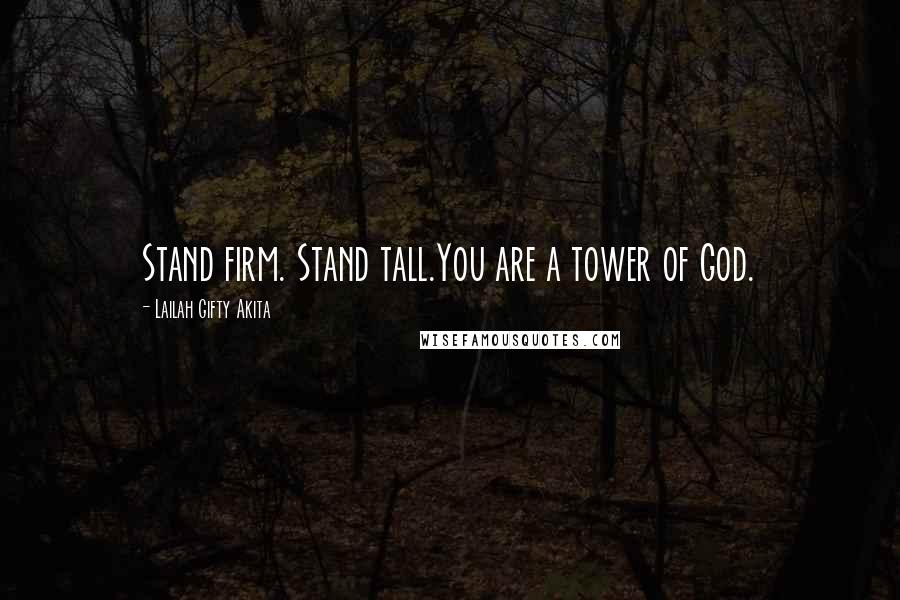 Lailah Gifty Akita Quotes: Stand firm. Stand tall.You are a tower of God.