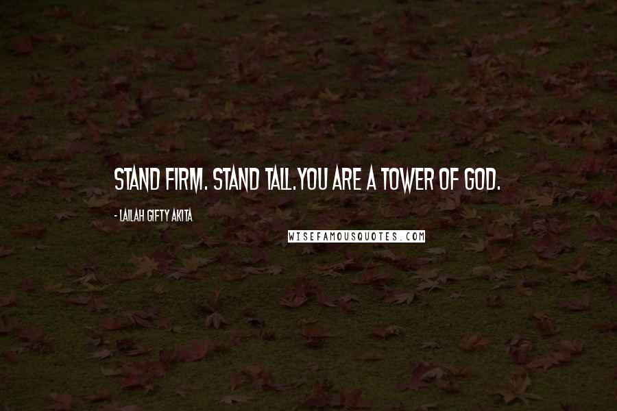 Lailah Gifty Akita Quotes: Stand firm. Stand tall.You are a tower of God.