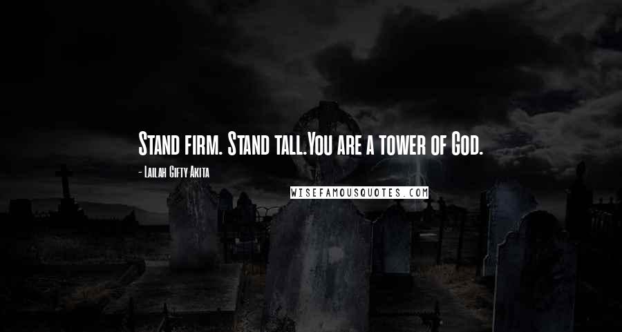 Lailah Gifty Akita Quotes: Stand firm. Stand tall.You are a tower of God.