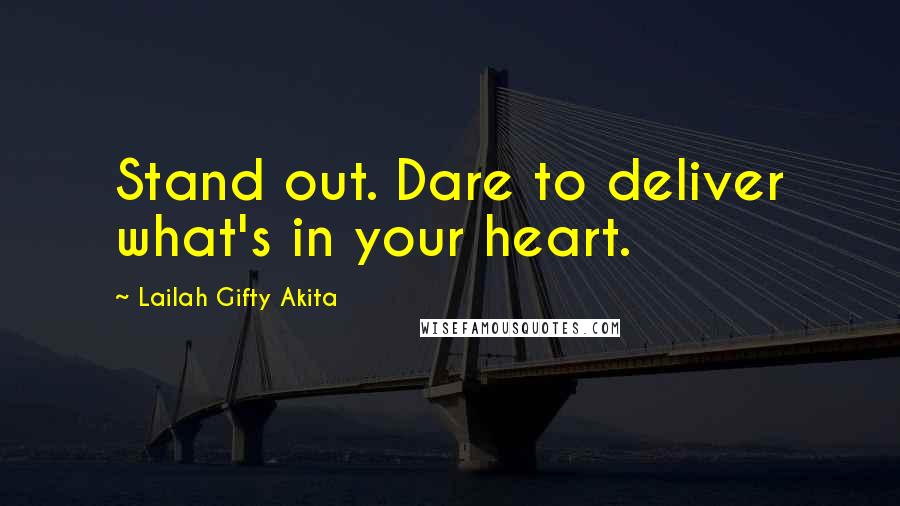 Lailah Gifty Akita Quotes: Stand out. Dare to deliver what's in your heart.