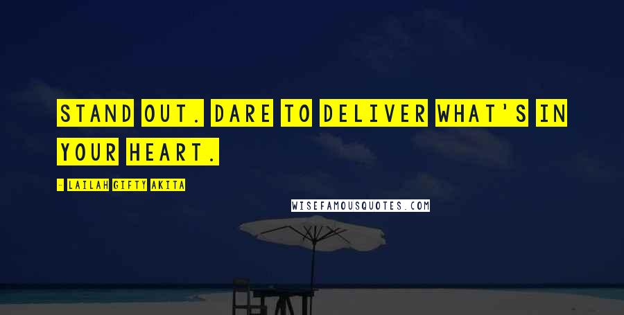 Lailah Gifty Akita Quotes: Stand out. Dare to deliver what's in your heart.