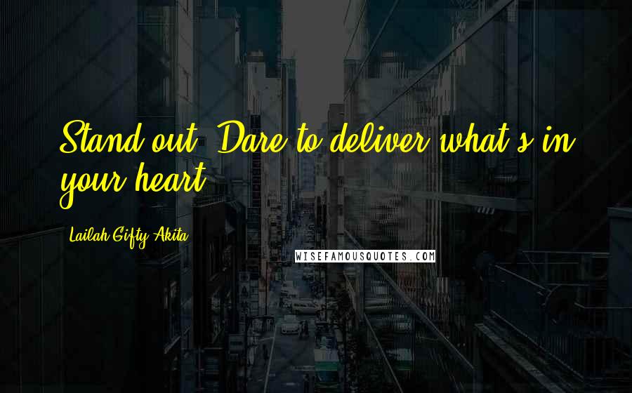 Lailah Gifty Akita Quotes: Stand out. Dare to deliver what's in your heart.