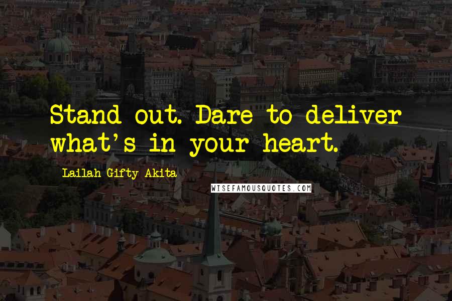 Lailah Gifty Akita Quotes: Stand out. Dare to deliver what's in your heart.