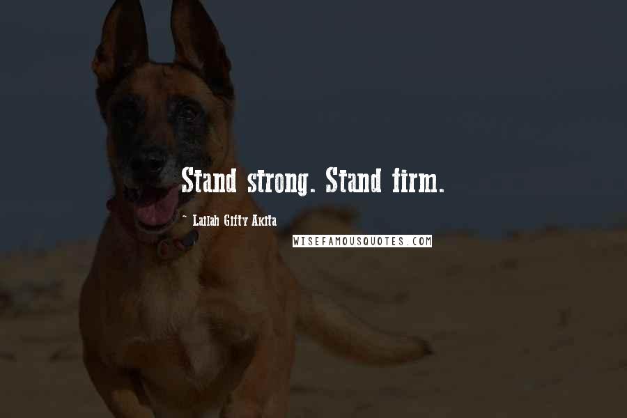 Lailah Gifty Akita Quotes: Stand strong. Stand firm.