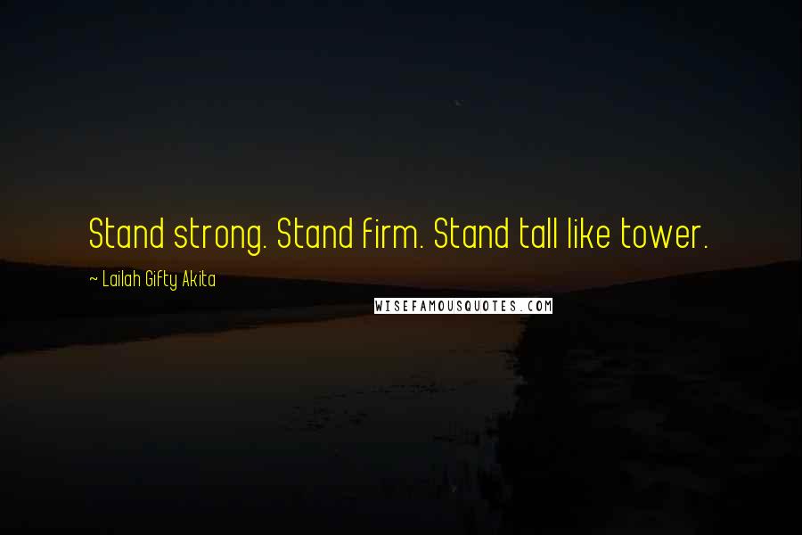 Lailah Gifty Akita Quotes: Stand strong. Stand firm. Stand tall like tower.