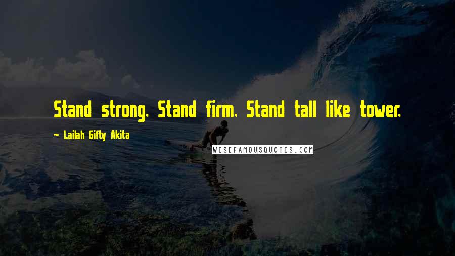 Lailah Gifty Akita Quotes: Stand strong. Stand firm. Stand tall like tower.