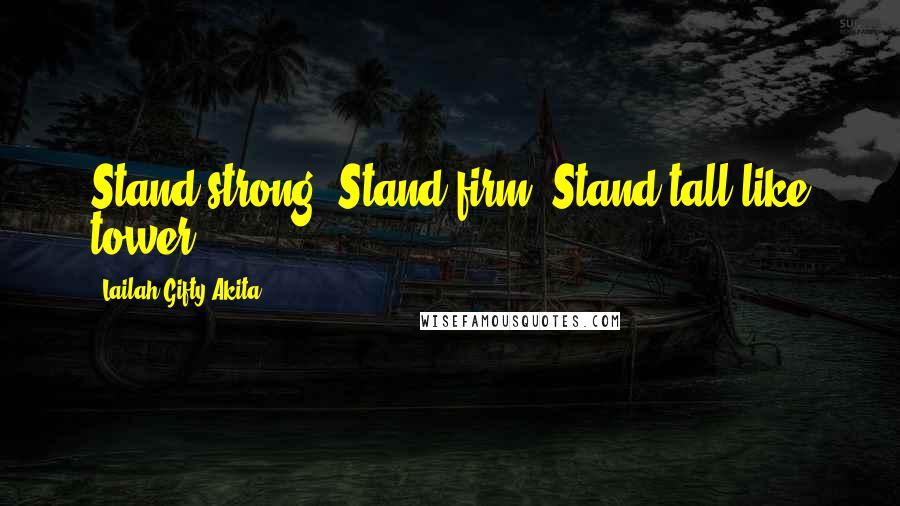 Lailah Gifty Akita Quotes: Stand strong. Stand firm. Stand tall like tower.