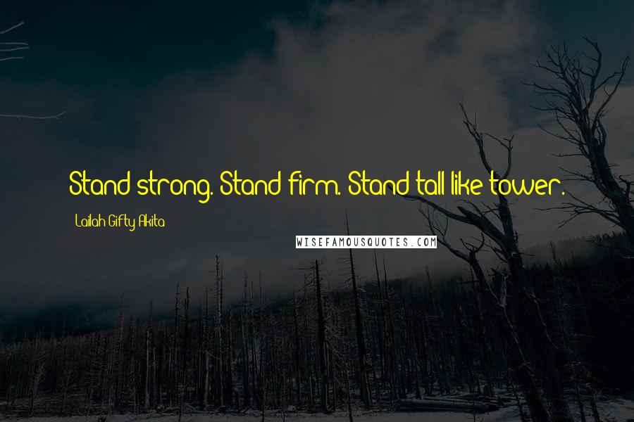 Lailah Gifty Akita Quotes: Stand strong. Stand firm. Stand tall like tower.