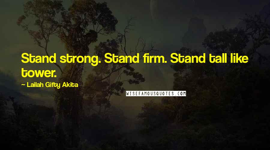 Lailah Gifty Akita Quotes: Stand strong. Stand firm. Stand tall like tower.