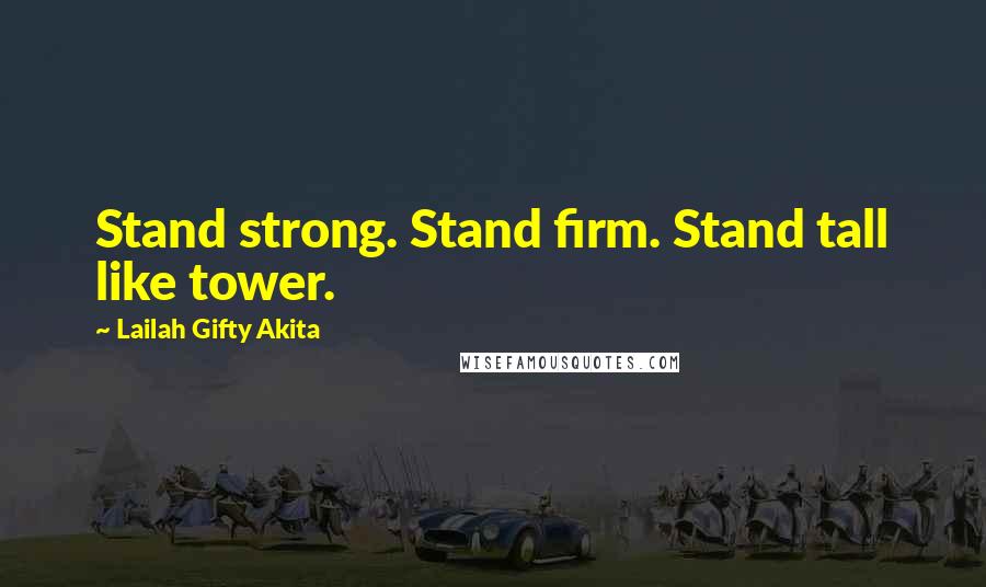 Lailah Gifty Akita Quotes: Stand strong. Stand firm. Stand tall like tower.