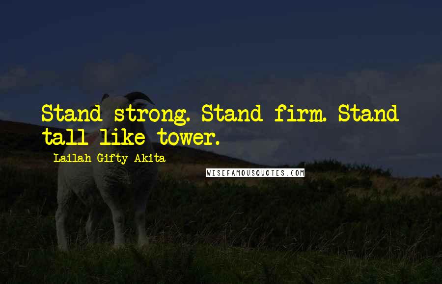 Lailah Gifty Akita Quotes: Stand strong. Stand firm. Stand tall like tower.