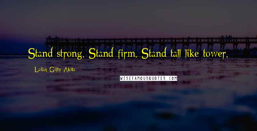 Lailah Gifty Akita Quotes: Stand strong. Stand firm. Stand tall like tower.