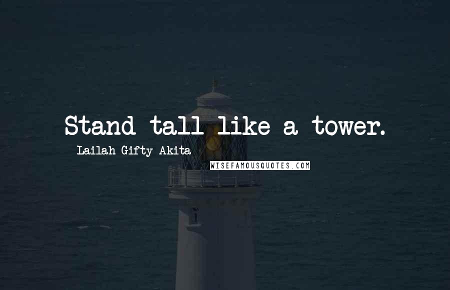 Lailah Gifty Akita Quotes: Stand tall like a tower.