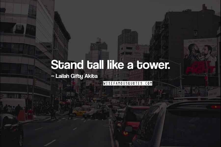 Lailah Gifty Akita Quotes: Stand tall like a tower.