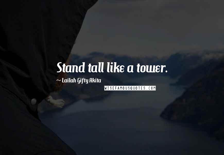 Lailah Gifty Akita Quotes: Stand tall like a tower.