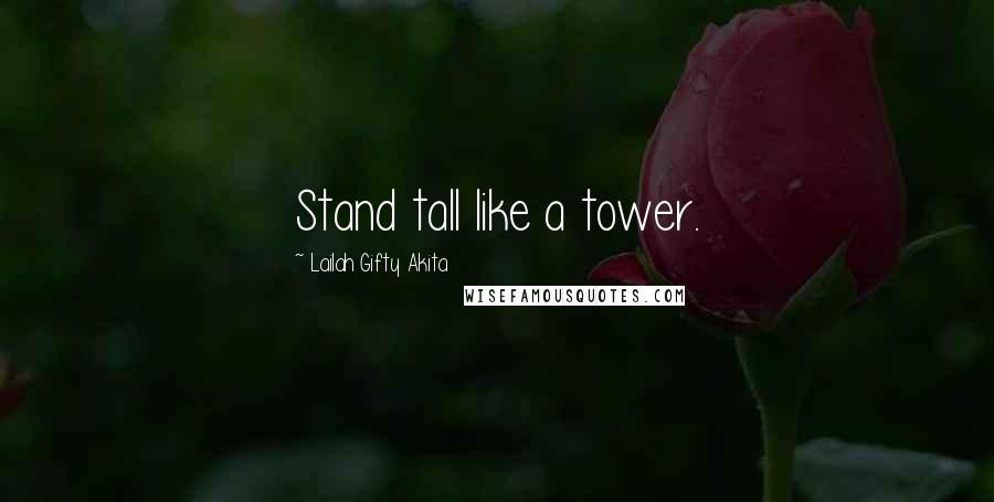 Lailah Gifty Akita Quotes: Stand tall like a tower.