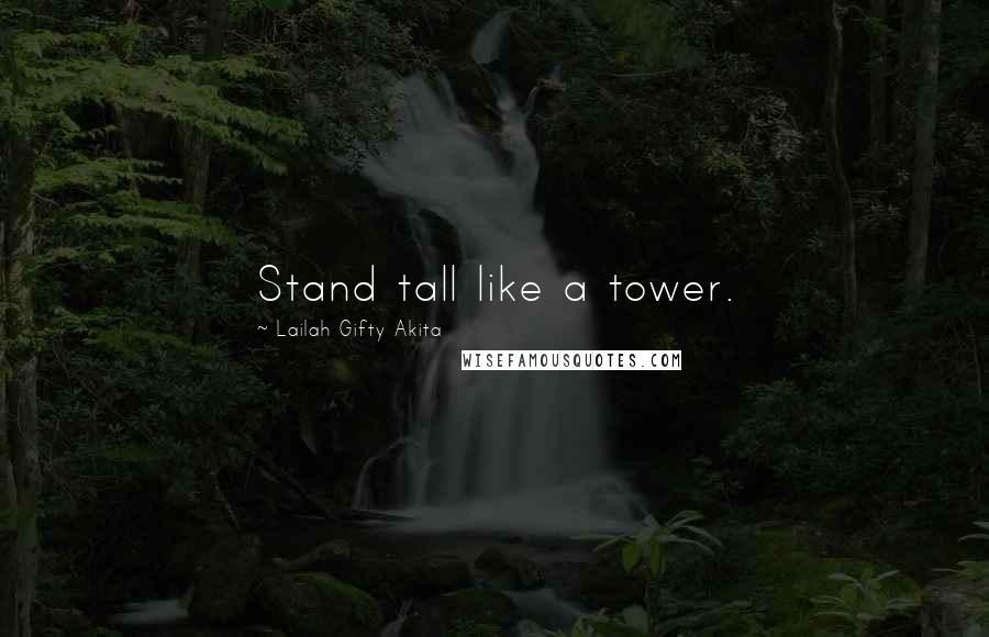 Lailah Gifty Akita Quotes: Stand tall like a tower.