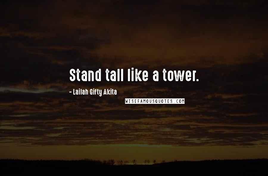 Lailah Gifty Akita Quotes: Stand tall like a tower.