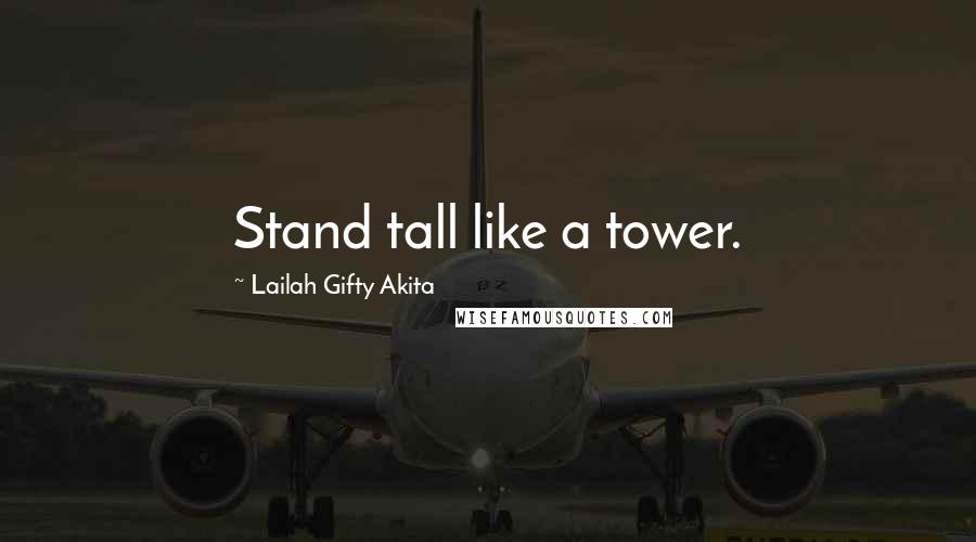 Lailah Gifty Akita Quotes: Stand tall like a tower.