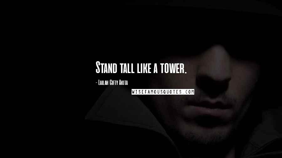 Lailah Gifty Akita Quotes: Stand tall like a tower.