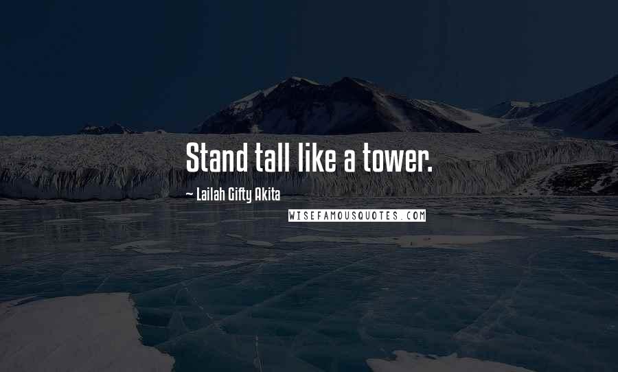 Lailah Gifty Akita Quotes: Stand tall like a tower.