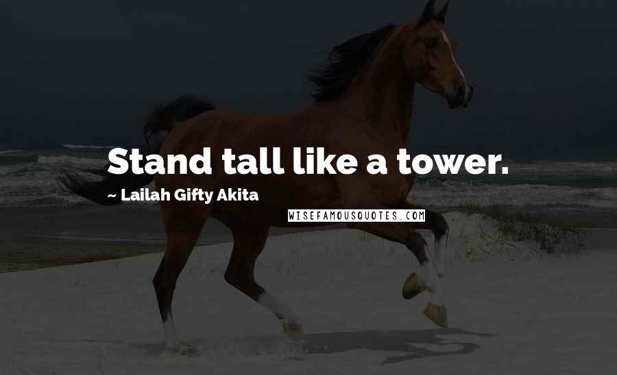 Lailah Gifty Akita Quotes: Stand tall like a tower.