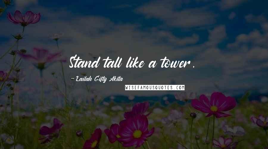 Lailah Gifty Akita Quotes: Stand tall like a tower.