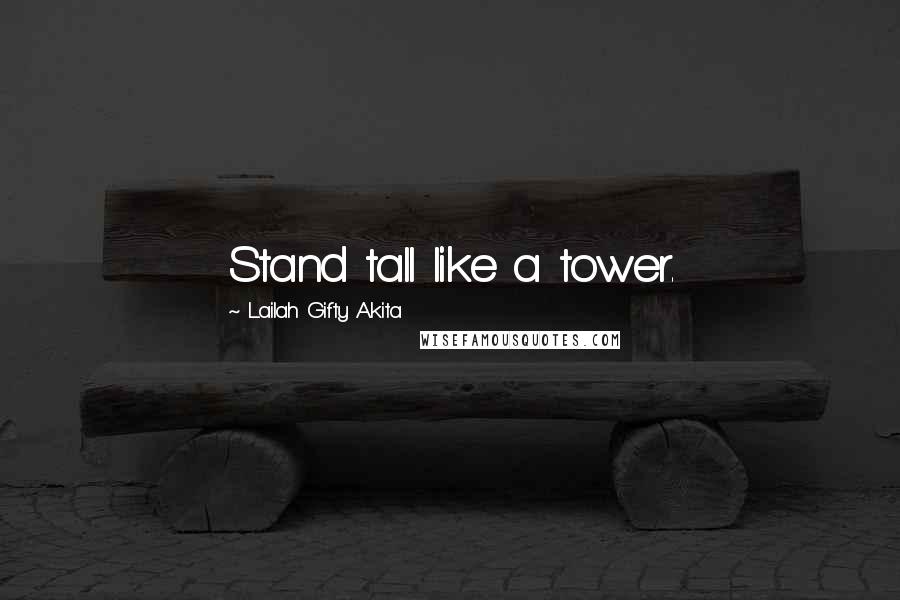 Lailah Gifty Akita Quotes: Stand tall like a tower.