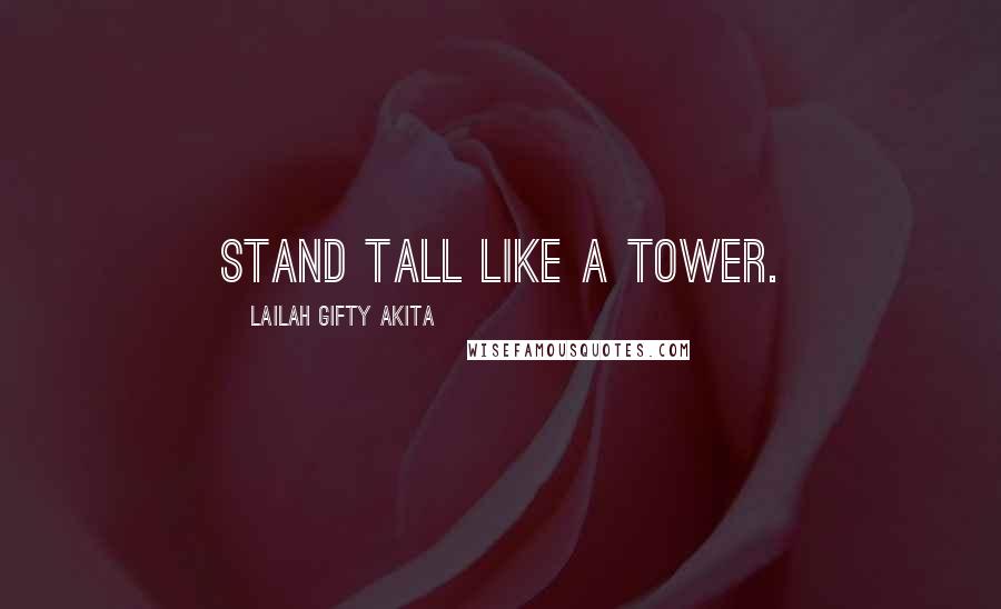 Lailah Gifty Akita Quotes: Stand tall like a tower.