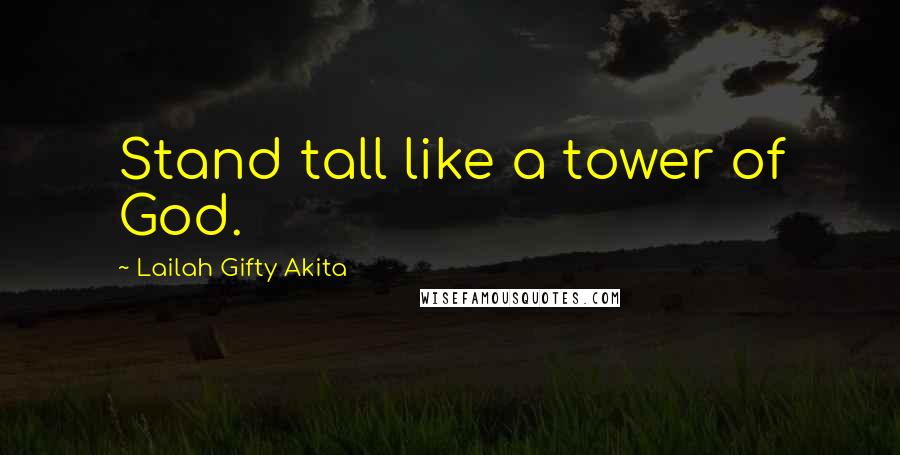 Lailah Gifty Akita Quotes: Stand tall like a tower of God.