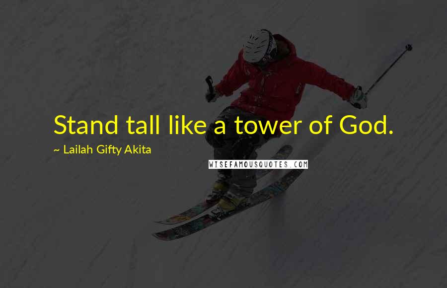 Lailah Gifty Akita Quotes: Stand tall like a tower of God.