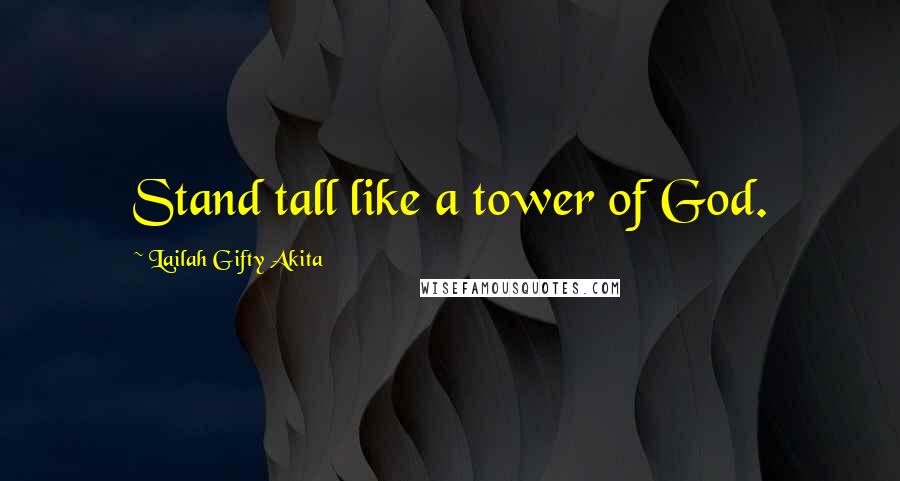 Lailah Gifty Akita Quotes: Stand tall like a tower of God.