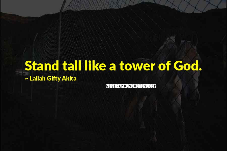 Lailah Gifty Akita Quotes: Stand tall like a tower of God.