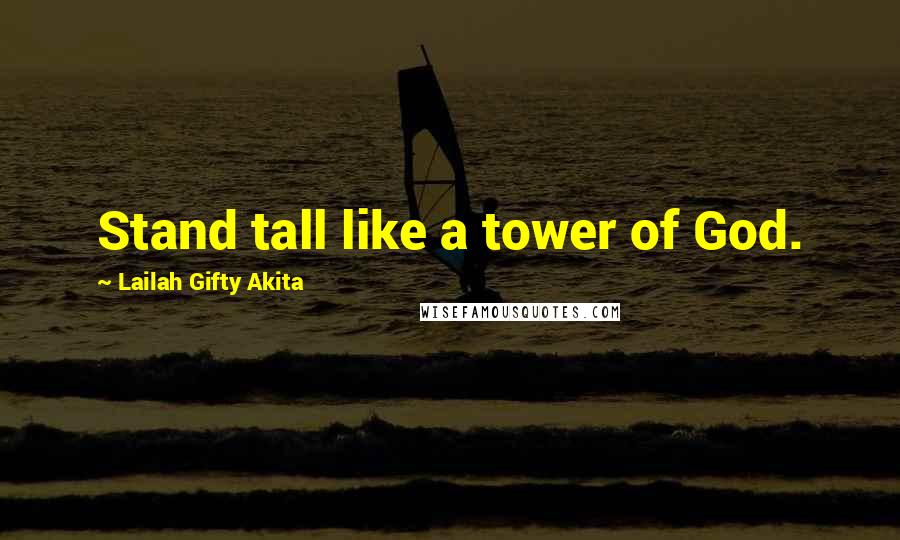 Lailah Gifty Akita Quotes: Stand tall like a tower of God.